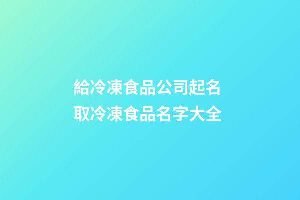 給冷凍食品公司起名 取冷凍食品名字大全